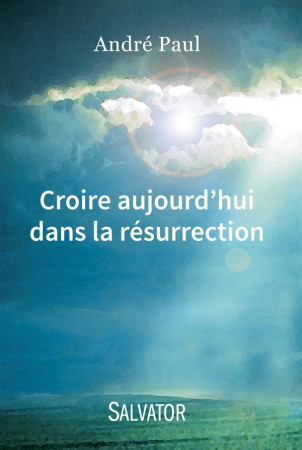 CROIRE AUJOURD-HUI DANS LA RESURRECTION - ANDRE PAUL - Salvator