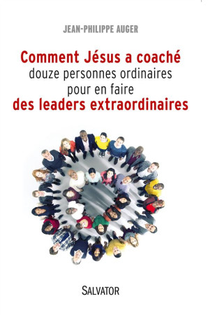 COMMENT JESUS A COACHE DOUZE PERSONNES ORDI NAIRES POUR EN FAIRE LEADERS EXTRAORDINAIRE - JEAN-PHILIPPE AUGER - Salvator