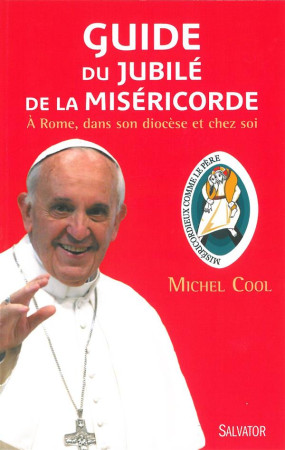 GUIDE DU JUBILE DE LA MISERICORDE. A ROME, DANS SON DIOCESE ET CHEZ SOI - MICHEL COOL - Salvator