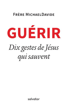 GUERIR. DIX GESTES DE JESUS QUI SAUVENT - FRERE MICHAELDAVIDE - Salvator