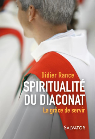 SPIRITUALITE DU DIACONAT / LA GRACE DE SERVIR - DIDIER RANCE - Salvator