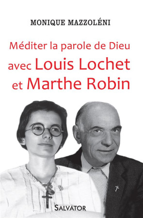 MEDITER LA PAROLE DE DIEU AVEC LOUIS LOCHET ET MARTHE ROBIN - MONIQUE MAZZOLENI - Salvator