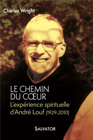 CHEMIN DU COEUR. L-HERITAGE SPIRITUEL D-ANDRE LOUF - CHARLES WRIGHT - Salvator