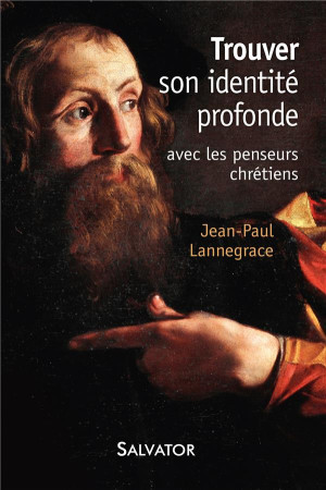 TROUVER SON IDENTITE PROFONDE AVEC LES PENSEURS CHRETIENS - JEAN-PAUL LANNEGRACE - Salvator