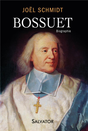 BOSSUET. BIOGRAPHIE - AU SIECLE DU ROI SOLEIL - JOEL SCHMIDT - Salvator