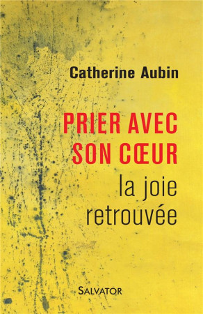 PRIER AVEC SON COEUR LA JOIE RETROUVEE - CATHERINE AUBIN - Salvator