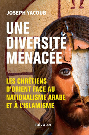 UNE DIVERSITE MENACEE / LES CHRETIENS D-ORIENT FACE AU NATIONALISME ARABE ET A L-ISLAMISME - JOSEPH YACOUB - SALVATOR