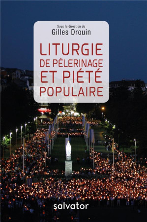 LITURGIE DE PELERINAGE ET PIETE POPULAIRE - GILLES DROUIN - SALVATOR