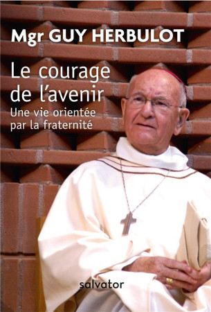 COURAGE DE L-AVENIR / UNE VIE ORIENTEE PAR LA FRATERNITE - MGR GUY HERBULOT - SALVATOR