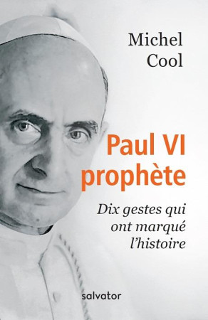 PAUL VI PROPHETE, DIX GESTES QUI ONT MARQUE L-HISTOIRE - COOL, MICHEL - SALVATOR