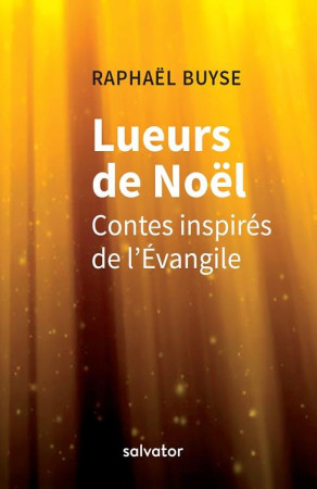 LUEURS DE NOEL / CONTES INSPIRES DE L-EVANGILE - RAPHAEL BUYSE - SALVATOR