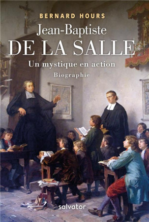 JEAN-BAPTISTE DE LA SALLE, UN MYSTIQUE EN ACTION - BERNARD HOURS - SALVATOR