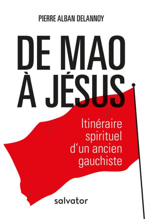 DE MAO A JESUS / ITINERAIRE SPIRITUEL D-UN ANCIEN GAUCHISTE - PIERRE ALBAN DELANNOY - SALVATOR