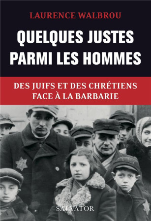 QUELQUES JUSTES PARMI LES HOMMES. DES JUIFS ET DES CHRETIENS FACE A LA BARBARIE - LAURENCE WALBROU - SALVATOR