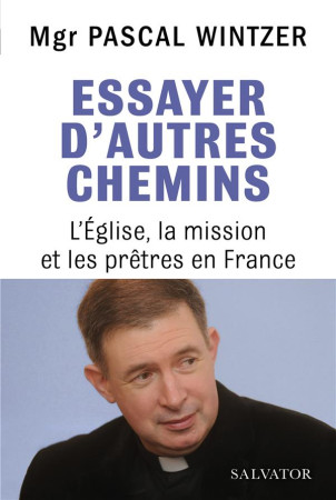 ESSAYER D-AUTRES CHEMINS, L-EGLISE, LA MISSION ET LES PRETRES EN FRANCE - MGR PASCAL WINTZER - SALVATOR