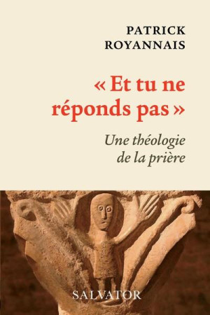 ET TU NE REPONDS PAS / UNE THEOLOGIE DE LA PRIERE - PATRICK ROYANNAIS - SALVATOR