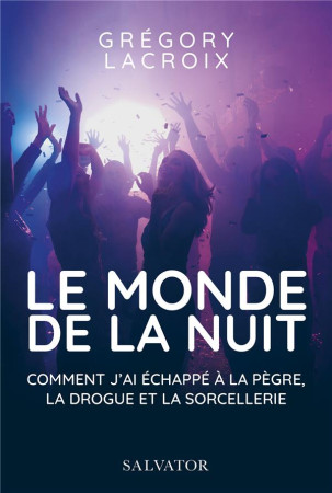 MONDE DE LA NUIT (LE) COMMENT J-AI ECHAPPE A LA PEGRE, LA DROGUE ET LA SORCELLERIE - GREGORY LACROIX - SALVATOR