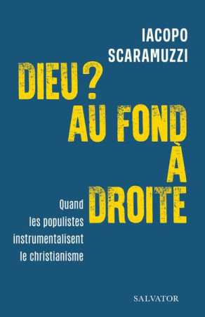 DIEU ? AU FOND A DROITE / QUAND LES POPULISTES INSTRUMENTALISENT LE CHRISTIANISME - SCARAMUZZI IACOPO - SALVATOR