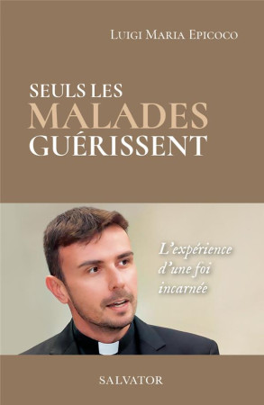 SEULS LES MALADES GUERISSENT / L-EXPERIENCE D-UNE FOI INCARNEE - LUIGI MARIA EPICOCO - SALVATOR