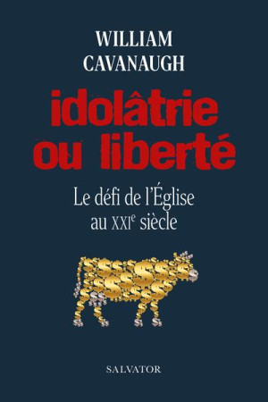 IDOLATRIE OU LIBERTE. LE DEFI DE L-EGLISE AU XXIE SIECLE - CAVANAUGH WILLIAM - SALVATOR