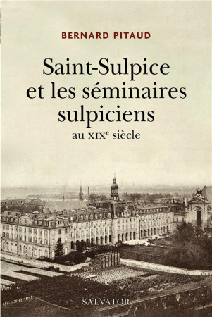 SAINT-SULPICE ET LES SEMINAIRES SULPICIENS, XIXE SIECLE - PITAUD BERNARD - SALVATOR