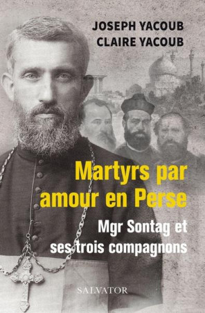 MARTYRS PAR AMOUR EN PERSE / MGR SONTAG ET SES TROIS COMPAGNONS - YACOUB JOSEPH - SALVATOR