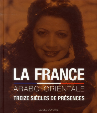 LA FRANCE ARABO-ORIENTA- TREIZE SIECLES DE PRESENCES - BLANCHARD/YAHI - La Découverte