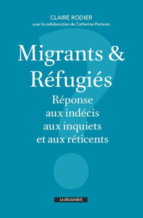 MIGRANTS ET REFUGIES - REPONSE AUX INDECIS, AUX INQUIETS ET AUX RETICENTS - RODIER CLAIRE - La Découverte