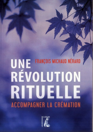 REVOLUTION RITUELLE ACCOMPAGNER LA CREMATIO N (UNE) - MICHAUD NERARD F. - ATELIER