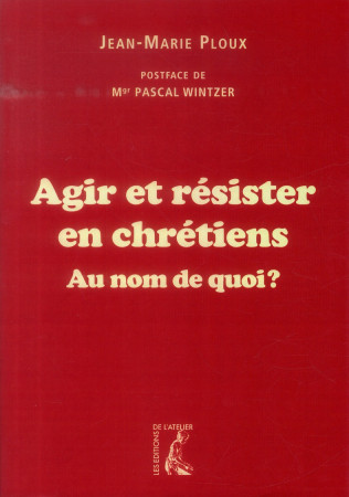 AGIR ET RESISTER EN CHRETIENS AU NOM DE QUO I - PLOUX JEAN-MARIE - Ed. de l'Atelier