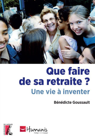 QUE FAIRE DE SA RETRAITE UNE VIE A INVENTER - GOUSSAULT BENEDICTE - Ed. de l'Atelier