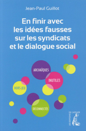 EN FINIR IDEES FAUSSES SUR LES SYNDICATS ET DIALOGUE SOCIAL - GUILLOT JEAN-PAUL - Ed. de l'Atelier