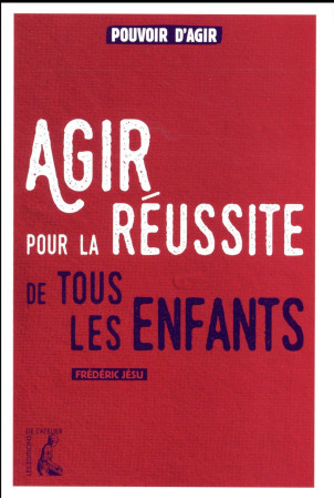 AGIR POUR LA REUSSITE DE TOUS LES ENFANTS - JESU FREDERIC - Ed. de l'Atelier