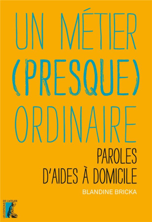 METIER PRESQUE ORDINAIRE. PAROLES D-AIDES A DOMICILE - BRICKA BLANDINE - Ed. de l'Atelier