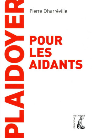 PLAIDOYER POUR LES AIDANTS - DHARREVILLE PIERRE - ATELIER