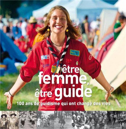 ETRE FEMME, ETRE GUIDE. 100 ANS DE GUIDISME QUI ONT CHANGE DES VIES - BEATRICE WETTSTEIN - PRESSES IDF