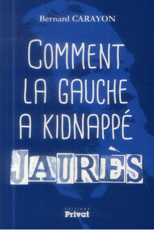 COMMENT LA GAUCHE A KIDNAPPE JAURES - CARAYON BERNARD - PRIVAT