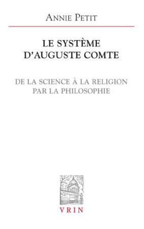 SYSTEME D AUGUSTE COMTE DE LA SCIENCE A LA RELIGION PAR LA PHILOSOPHIE - PETIT - Vrin