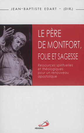 PERE DE MONTFORT FOLIE ET SAGESSE RESSOURCES SPIRITUELLES ET THEOLOGIQUES POUR UN RENOUVEAU APOSTOLIQUE - EDART JB - Médiaspaul