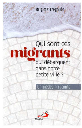 QUI SONT CES MIGRANTS QUI DEBARQUENT DANS NOTRE PETITE VILLE? - UN MEDECIN RACONTE - TREGOUET BRIGITTE - MEDIASPAUL