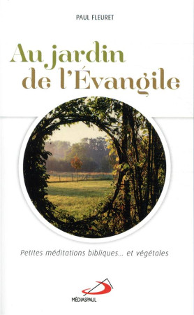 AU JARDIN DE L-EVANGILE - PETITES MEDITATIONS BIBLIQUES ET VEGETALES - FLEURET PAUL - MEDIASPAUL