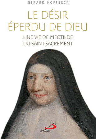 DESIR EPERDU DE DIEU / UNE VIE DE MECTILDE DU SAINT -SACREMENT - HOFFBECK GERARD - MEDIASPAUL