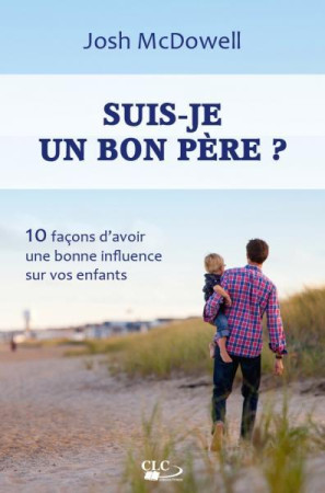 SUIS-JE UN BON PERE ? 10 FACONS D AVOIR UNE BONNE INFLUENCE SUR VOS ENFANTS - JOSH MCDOWELL - CLC26