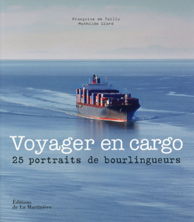 VOYAGER EN CARGO / 25 PORTRAITS DE BOURLINGUEURS - DE TAILLY FRANCOISE - La Martinière