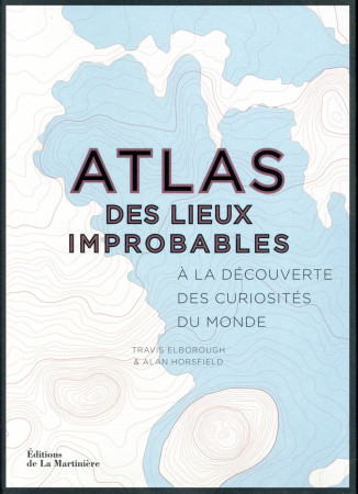 ATLAS DES LIEUX IMPROBABLES / A LA DECOUVERTE DES CURIOSITES DU MONDE - ELBOROUGH TRAVIS - La Martinière