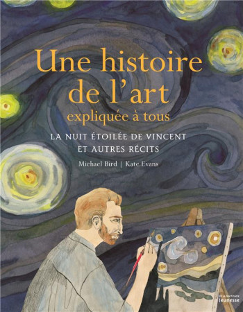 HISTOIRE DE L-ART EXPLIQUEE A TOUS. LA NUIT ETOILEE DE VINCENT ET AUTRES RECITS - BIRD MICHAEL - De La Martinière Jeunesse