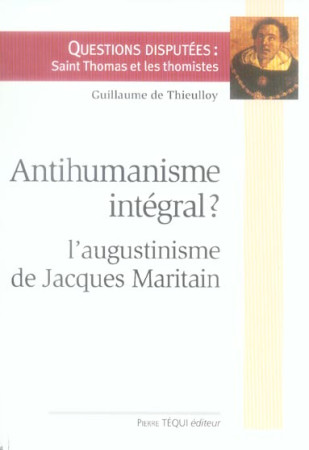 ANTIHUMANISME INTEGRAL : L-AUGUSTINISME DE JACQUES MARITAIN - DE THIEULLOY GUILLAU - TEQUI