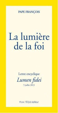 LUMIERE DE LA FOI - LUMEN FIDEI - PAPE FRANCOIS - Téqui