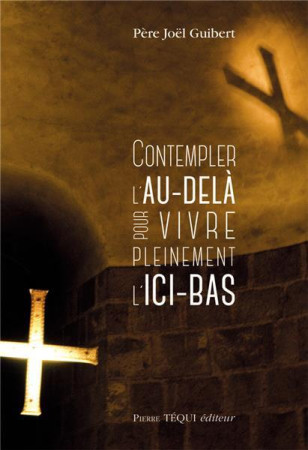 CONTEMPLER L-AU-DELA POUR VIVRE PLEINEMENT L-ICI-BAS - PERE JOEL GUIBERT - TEQUI