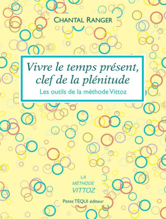 VIVRE LE TEMPS PRESENT, CLEF DE LA PLENITUDE - RANGER CHANTAL - TEQUI